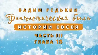 3 ч | 15 гл | Вадим Редькин "Фантастическая быль • Истории Евсея" | ЧАСТЬ III  ГЛАВА 15 | Аудиокнига