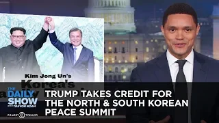 Trump Takes Credit for the North & South Korean Peace Summit | The Daily Show