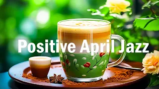 Positive April Jazz ☕ Smooth Exquisite Jazz Coffee Music And Bossa Nova Music For Upbeat Moods
