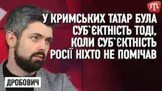 У кримських татар була суб`єктність тоді, коли суб`єктність Росії ніхто не помічав — Дробович