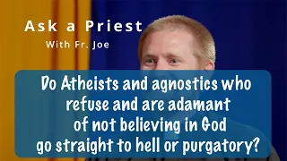 Ask a Priest: Do Atheists & agnostics who refuse believing in God go straight to hell or purgatory?