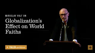 Miroslav Volf on Globalization’s Effect on World Faiths