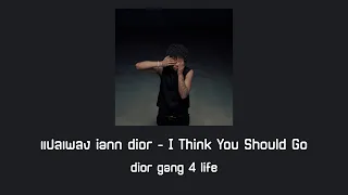 แปลเพลง iann dior - I Think You Should Go
