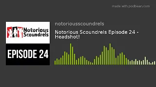 Notorious Scoundrels Episode 24 - Headshot!