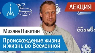 Михаил Никитин: Происхождение жизни и жизнь во Вселенной