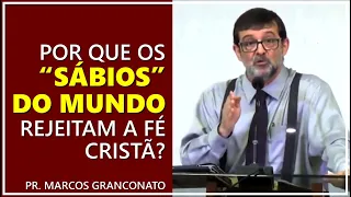 Por que os “sábios” do mundo rejeitam a fé cristã? - Pr. Marcos Granconato