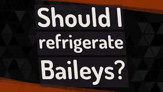 Should I refrigerate Baileys?