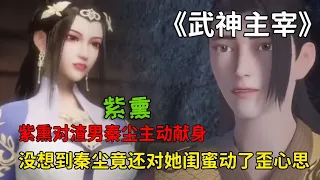 武神主宰：紫熏對渣男秦塵主動獻身，沒想到秦塵竟還對他閨蜜動了歪心思！