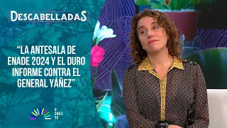 Descabelladas - La antesala de ENADE 2024 y el duro informe contra el general Yáñez.