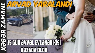 15 gün əvvəl evlənən kişi qəzada öldü, arvad yaralandı