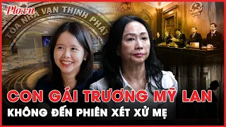 Lý do Chu Duyệt Phấn, con gái bà Trương Mỹ Lan được triệu tập nhưng vắng mặt tại phiên xét xử mẹ