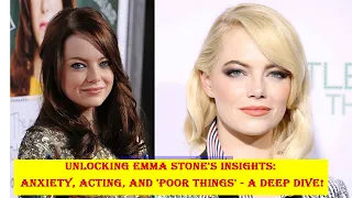 Unlocking Emma Stone's Insights: Anxiety, Acting, and 'Poor Things' - A Deep Dive!