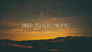 Deep To Electronic | Deep & Progressive House | 2017 Mixed By Johnny M