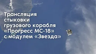 Трансляция стыковки корабля «Прогресс МС-18» с модулем «Звезда»