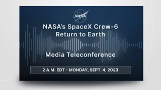 NASA’s SpaceX Crew-6 Return to Earth (Official NASA Briefing) - Sept. 4, 2023