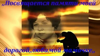 ,,Посвящается памяти моей дорогой, любимой мамочки ,