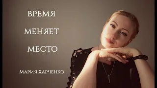 Время меняет место - Мария Харченко. Читает автор.