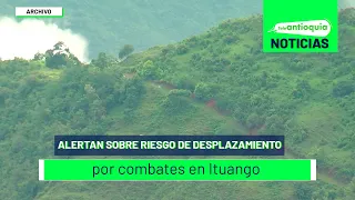 Alertan sobre riesgo de desplazamiento por combates en Ituango - Teleantioquia Noticias