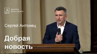 Добрая новость - Сергей Антонец, проповедь // церковь Благодать, Киев