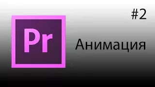 Adobe Premiere Pro, Урок #2 Анимация и кейфреймы