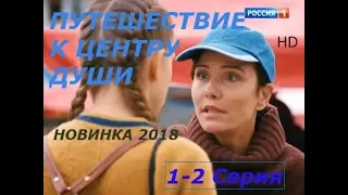 ФИЛЬМ ПРЕМЬЕРА ПУТЕШЕСТВИЕ К ЦЕНТРУ ДУШИ  1- 2 СЕРИЯ  НОВИНКА МЕЛОДРАМА 2018