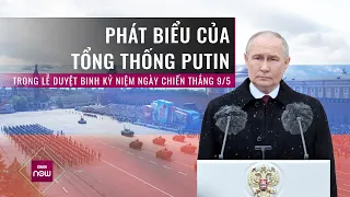 Ông Putin gửi thông điệp gì trong bài phát biểu tại Lễ duyệt binh kỷ niệm Ngày Chiến thắng?