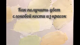 Как получить оттенки слоновой кости/айвори из красок