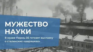 В музее Пермь-36 готовят выставку о сталинских «шарашках»