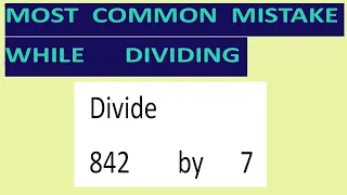 Divide     842        by      7     Most   common  mistake  while   dividing