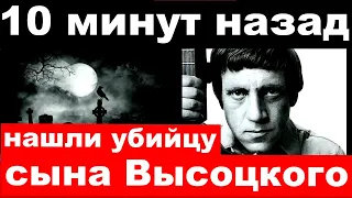 10 минут назад / нашли убийцу сына Владимира Высоцкого