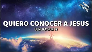 Quiero Conocer A Jesus - Generacion 12 (Letra/Lyrics)