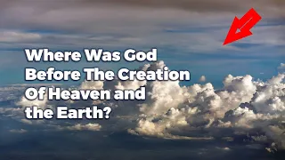 Where Was God Before The Creation Of Heaven and The Earth?