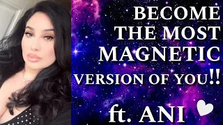 BECOME THE MOST MAGNETIC VERSION OF YOU!!! ft. ANI