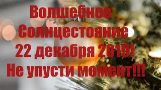 Волшебное Зимнее солнцестояние 22 декабря 2019 года! Не упусти момент!