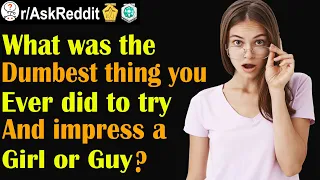 What was the dumbest thing you ever did to try impress a girl or guy? (r/AskReddit | Reddit Stories)