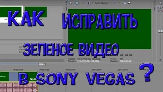 Как Исправить Зеленое Видео В SONY Vegas PRO