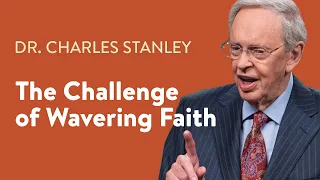 The Challenge of Wavering Faith – Dr. Charles Stanley