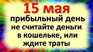 15 мая прибыльный день, не считайте деньги в кошельке ждите непредвиденные траты. Народные приметы