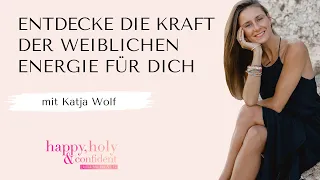 Wie du die Kraft der weiblichen Energie neu für dich entdecken kannst - mit Katja Wolf