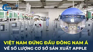 Việt Nam ĐỨNG ĐẦU Đông Nam Á về số lượng cơ sở sản xuất cho Apple | CafeLand
