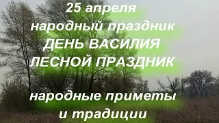 25 АПРЕЛЯ ДЕНЬ ВАСИЛИЯ . ЛЕСНОЙ ПРАЗДНИК . народные приметы и традиции