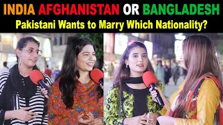 India Afghanistan or Bangladesh | Pakistani Wants To Marry Which Nationality? | Public Experiment