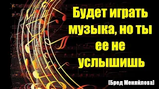 Будет играть музыка, но ты ее не услышишь (Бред Меняйлова)