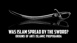 Was Islam Spread by the Sword? Origins of Anti Islamic Propoganda | Adnan Rashid