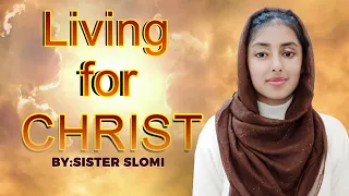 LIVING FOR CHRIST BY:SISTER SLOMI