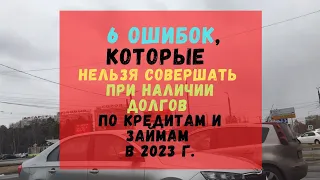 6 ошибок, которые нельзя совершать при наличии долгов по кредитам и займам в 2023 г