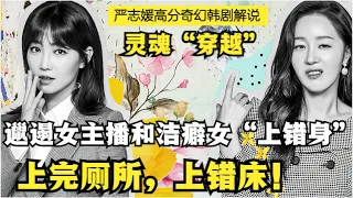 误喝神奇药水，邋遢女主播和议员夫人身体互换，一个替对方结婚，一个替对方离婚！严志媛李宥利双女主奇幻韩剧全集解说！