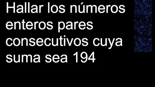 Hallar dos números enteros pares consecutivos cuya suma sea 194