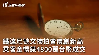 鐵達尼號文物拍賣價創新高 乘客金懷錶4800萬台幣成交｜20240428 公視中晝新聞