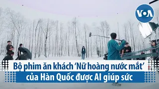 Bộ phim ăn khách ‘Nữ hoàng nước mắt’ của Hàn Quốc được AI giúp sức | VOA Tiếng Việt